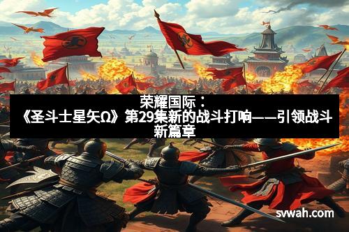 荣耀国际：《圣斗士星矢Ω》第29集新的战斗打响——引领战斗新篇章