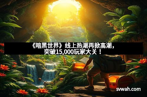 《暗黑世界》线上热潮再掀高潮，突破15,000玩家大关！