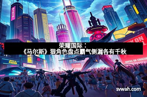 荣耀国际：《马尔斯》狠角色盘点霸气侧漏各有千秋