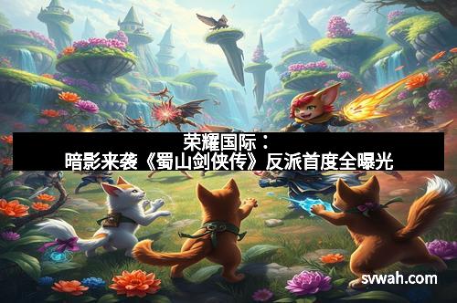 荣耀国际：暗影来袭《蜀山剑侠传》反派首度全曝光